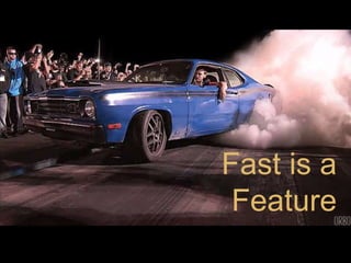 Fast is a
Feature
 