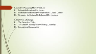 8.Industry: Producing More With Less
I. Industrial Growth and its Impact
II. Sustainable Industrial Development in a Global Context
III. Strategies for Sustainable Industrial Development
9.The Urban Challenge
I. The Growth of Cities
II. The Urban Challenge in Developing Countries
III. International Cooperation
 