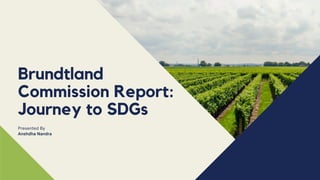 Brundtland
Commission Report:
Journey to SDGs
Presented By
Anshdha Nandra
 