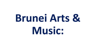 Brunei Arts &
Music:
 
