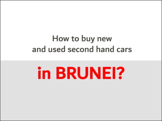 How to buy new
and used second hand cars
in BRUNEI?
 