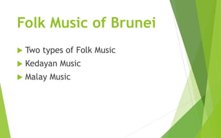 Folk Music of Brunei
 Two types of Folk Music
 Kedayan Music
 Malay Music
 