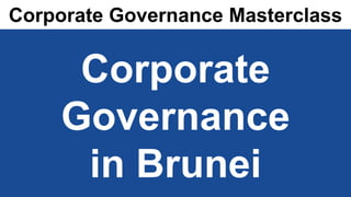www.corporatedirector.co.uk
Corporate
Governance
in Brunei
Corporate Governance Masterclass
 