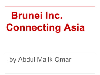 Brunei Inc.
Connecting Asia
by Abdul Malik Omar
 