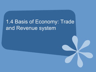 1.4 Basis of Economy: Trade
and Revenue system
 