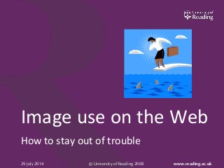 © University of Reading 2008 www.reading.ac.uk29 July 2014
Image use on the Web
How to stay out of trouble
 