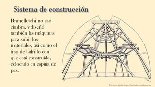 Brunelleschi no usó
cimbra, y diseñó
también las máquinas
para subir los
materiales, así como el
tipo de ladrillo con
que está construida,
colocado en espina de
pez.
Carmen Águila, https://hortushesperidum.com
 