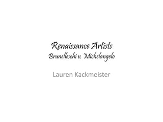 Renaissance Artists 
Brunelleschi v. Michelangelo 
Lauren Kackmeister 
 