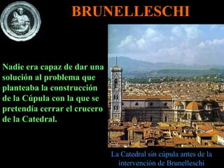 Nadie era capaz de dar una solución al problema que planteaba la construcción de la Cúpula con la que se pretendía cerrar el crucero de la Catedral.  BRUNELLESCHI La Catedral sin cúpula antes de la intervención de Brunelleschi 