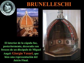 El interior de la cúpula fue, posteriormente, decorada con frescos de un discípulo de Miguel Angel:  Giorgio Vasari , que hizo una representación del Juicio Final. BRUNELLESCHI 