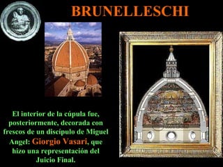 El interior de la cúpula fue, posteriormente, decorada con frescos de un discípulo de Miguel Angel:  Giorgio Vasari , que hizo una representación del Juicio Final. BRUNELLESCHI 