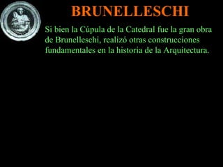 Si bien la Cúpula de la Catedral fue la gran obra de Brunelleschi, realizó otras construcciones fundamentales en la historia de la Arquitectura. BRUNELLESCHI 