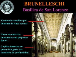 BRUNELLESCHI Basílica de San Lorenzo Capillas laterales en penumbra, para dar sensación de profundidad. Naves secundarias iluminadas con pequeños óculos. Ventanales amplios que iluminan la Nace central 