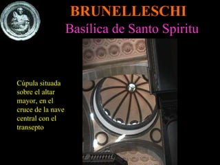 BRUNELLESCHI Basílica de Santo Spiritu Cúpula situada sobre el altar mayor, en el cruce de la nave central con el transepto 