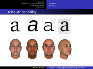 Overview
              Detection as hypothesis testing   The Basics
                         Training and testing   Advanced
                                 Bibliography


... template variability ...




                            Roberto Brunelli    Template Matching Techniques in Computer Vision
 