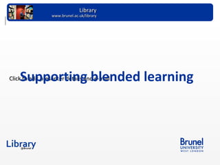 Supporting blended learning Academic Support www.brunel.ac.uk/library 