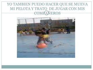 YO TAMBIEN PUEDO HACER QUE SE MUEVA MI PELOTA Y TRATO DE JUGAR CON MIS COMPAÑEROS