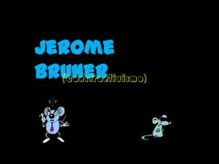 Jerome
Bruner
  (Constructivismo)
 