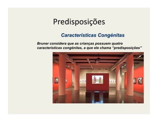 Predisposições	
  

Bruner considera que as crianças possuem quatro
características congénitas, a que ele chama “predisposições”
 