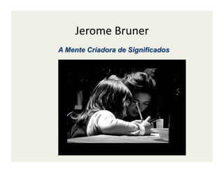 Jerome	
  Bruner	
  
 