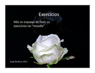 Exercícios	
  
      Não	
  se	
  esqueça	
  de	
  fazer	
  os	
  
      exercícios	
  no	
  “moodle”	
  




Jorge	
  Barbosa,	
  2011	
  
 
