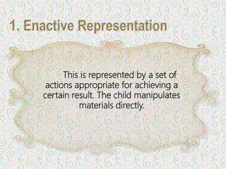 This is represented by a set of
actions appropriate for achieving a
certain result. The child manipulates
materials directly.
 