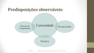 Predisposições observáveis:

Procura de
Competência

Curiosidade

Reciprocidade

Narrativa

IF/UFMT

Programa de Pós-graduação em Ensino de Ciências

 