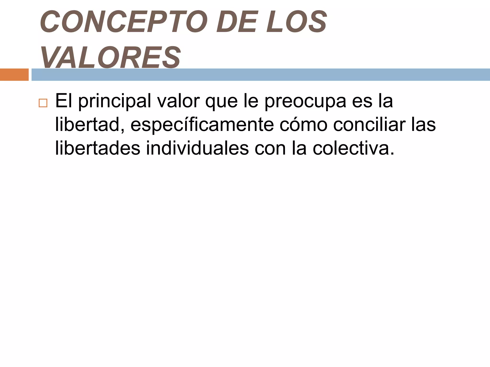 CONCEPTO DE LOS
VALORES
   El principal valor que le preocupa es la
    libertad, específicamente cómo conciliar las
    libertades individuales con la colectiva.
 