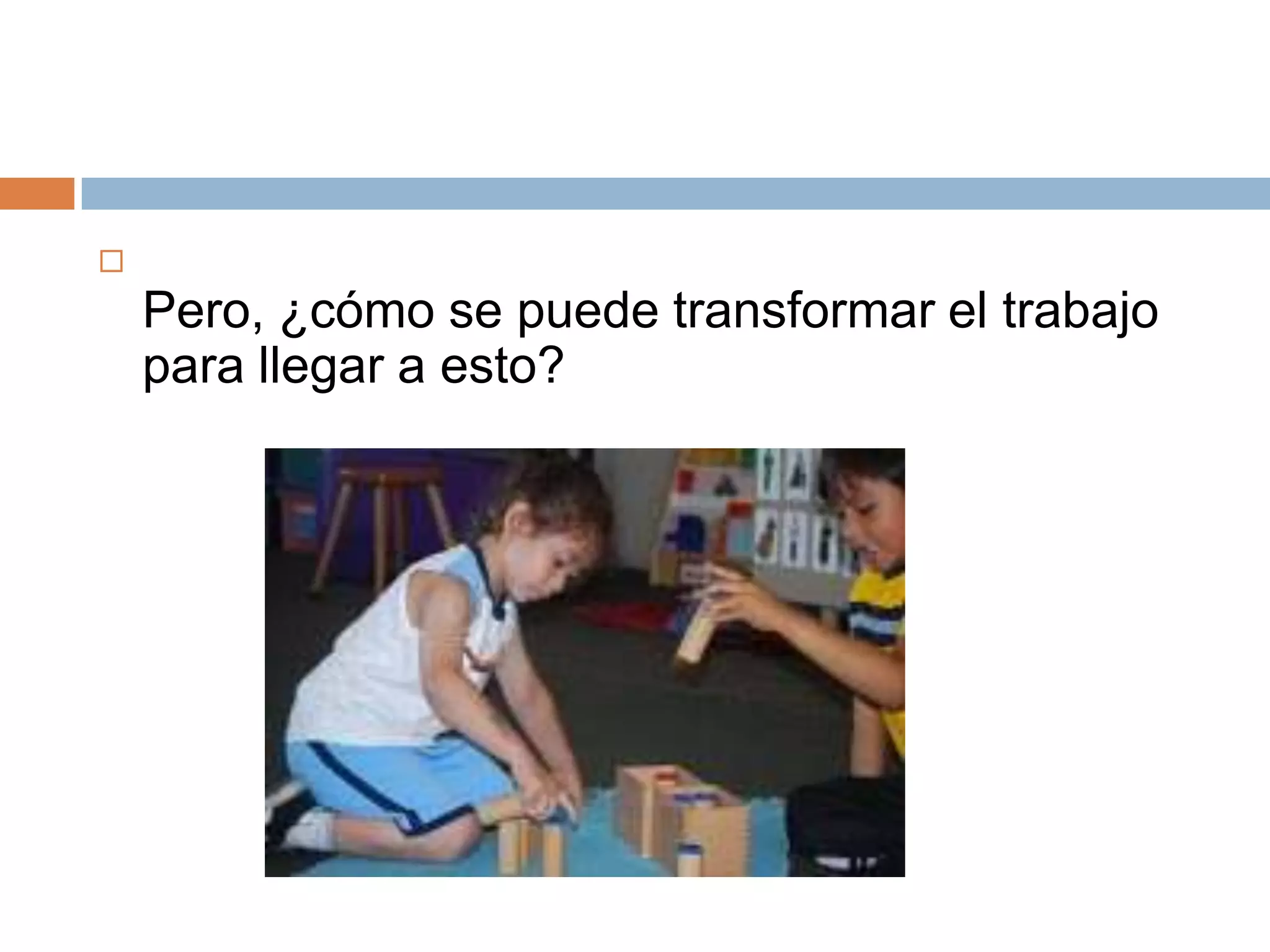 
    Pero, ¿cómo se puede transformar el trabajo
    para llegar a esto?
 