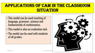 Applications of CAM in the classroom
situation
• This model can be used teaching of
language, grammar, science and
fundamentals of mathematics.
• This model is also an evaluation tool.
• The model can be used with students
of all grades.
14-06-2022 Dr. C. Beulah Jayarani 15
 