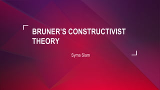 BRUNER’S CONSTRUCTIVIST
THEORY
Syma Siam
 