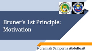 Bruner's 1st Principle:
Motivation
Noraimah Samporna Abdulbasit
 