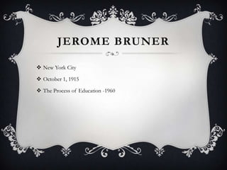 JEROME BRUNER
 New York City
 October 1, 1915
 The Process of Education -1960

 