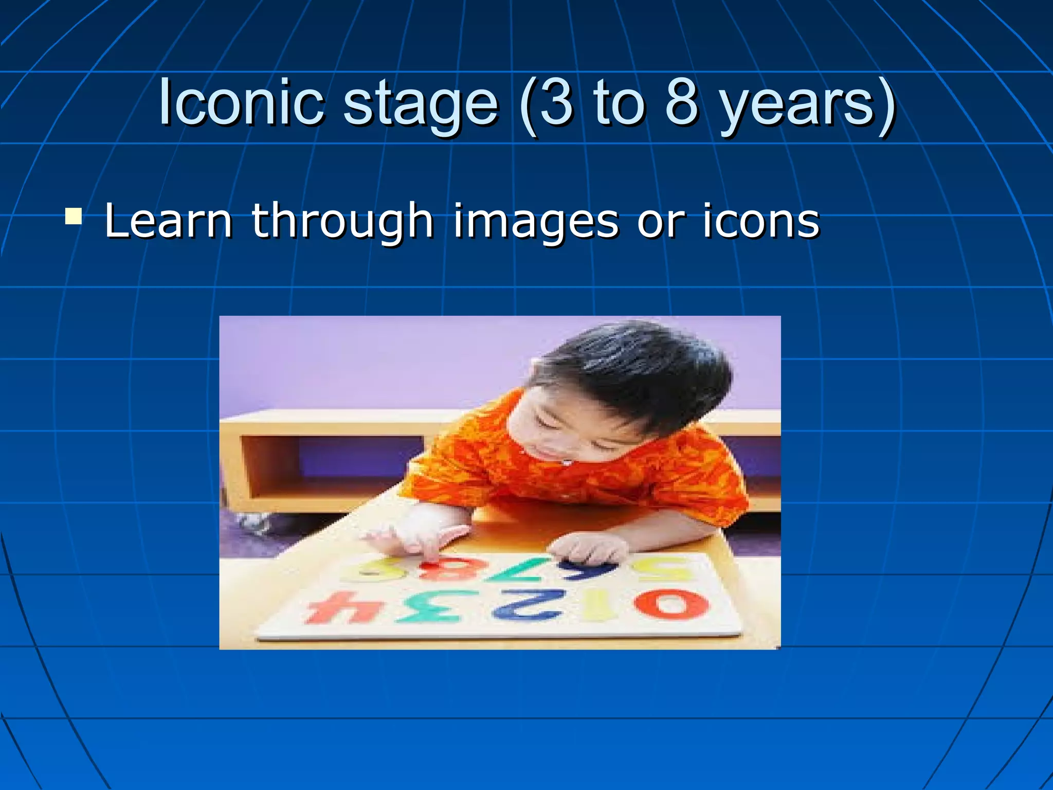 Iconic stage (3 to 8 years)Iconic stage (3 to 8 years)
 Learn through images or iconsLearn through images or icons
 