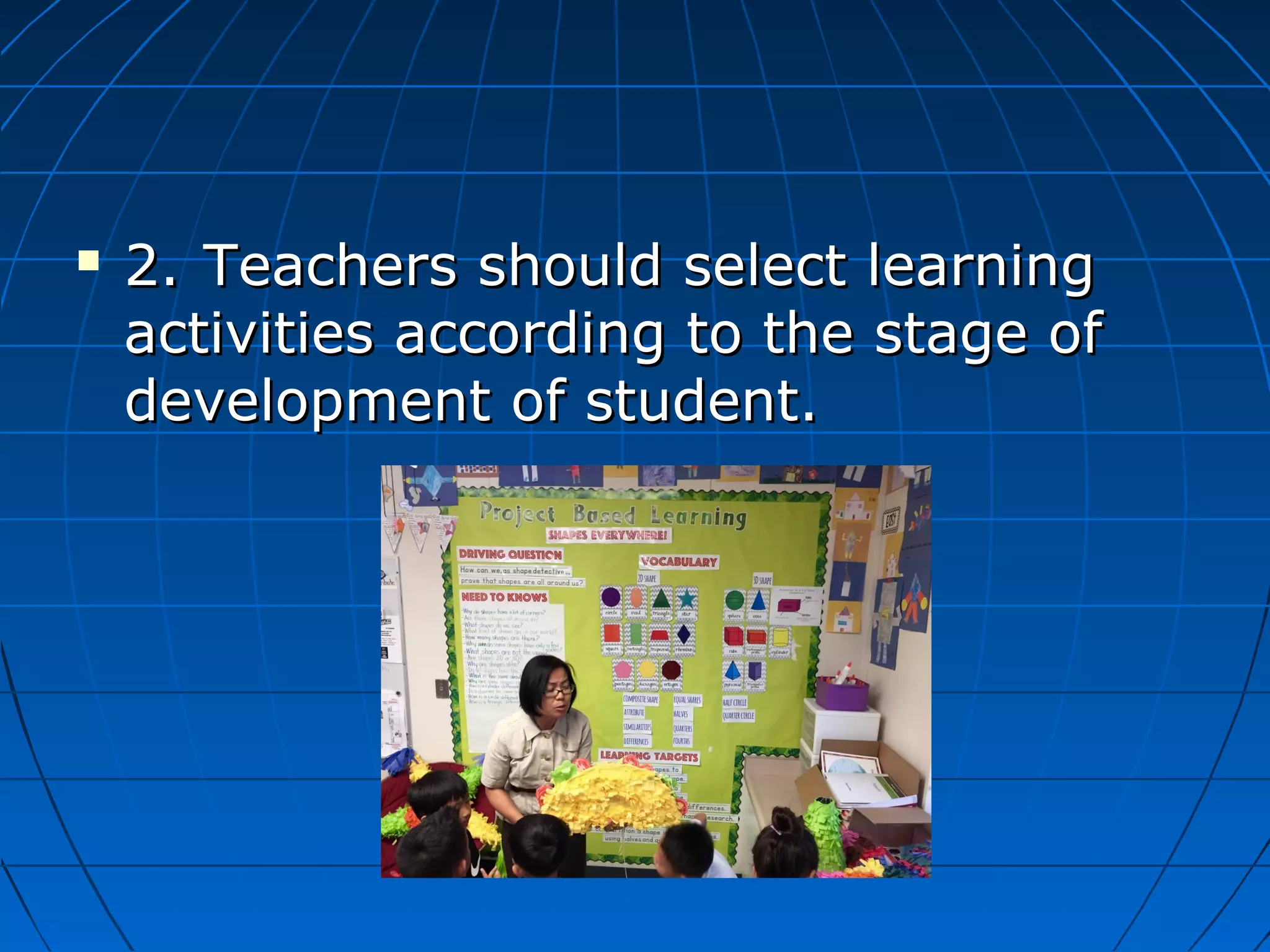  2.2. Teachers should select learningTeachers should select learning
activities according to the stage ofactivities according to the stage of
development of student.development of student.
 