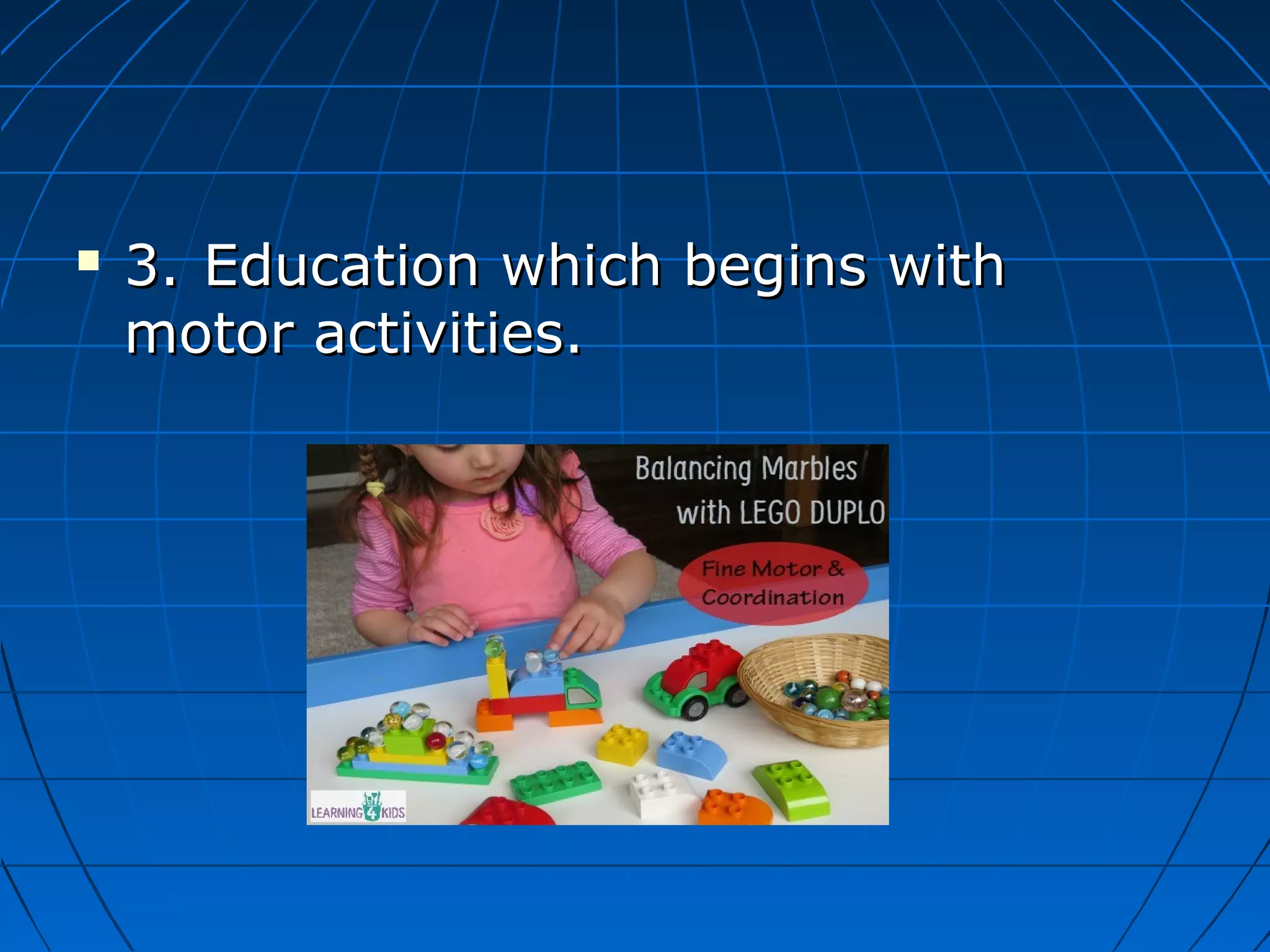  3.3. Education which begins withEducation which begins with
motor activities.motor activities.
 
