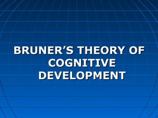BRUNER’S THEORY OFBRUNER’S THEORY OF
COGNITIVECOGNITIVE
DEVELOPMENTDEVELOPMENT
 