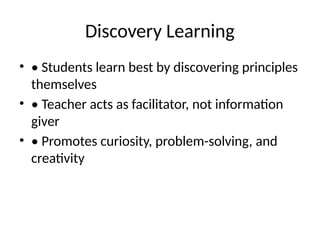 Discovery Learning
• • Students learn best by discovering principles
themselves
• • Teacher acts as facilitator, not information
giver
• • Promotes curiosity, problem-solving, and
creativity
 
