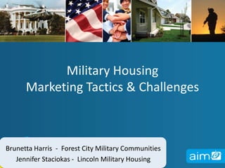 Military Housing Marketing Tactics & Challenges,[object Object],Brunetta Harris  -  Forest City Military Communities,[object Object],Jennifer Staciokas -  Lincoln Military Housing,[object Object]