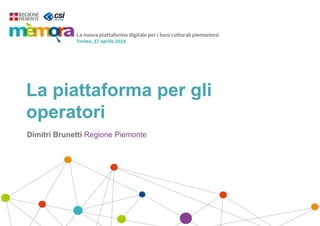 La piattaforma per gli
operatori
Dimitri Brunetti Regione Piemonte
 