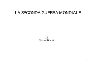 LA SECONDA GUERRA MONDIALE




              Di
         Simone Brunetti




                             1
 