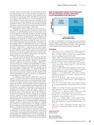 Negocios rentables con impacto social

Costo de oportunidad e impacto social: dimensiones
clave para diferenciar iniciativas relacionadas
con la responsabilidad social empresarial
Impacto social
Limitado
Transformador

González, 2010). En consecuencia, no han existido los incen­
tivos para hacerlas crecer y se han convertido en proyectos vi­
trina autosostenibles pero de pequeña escala. Patrimonio Hoy,
la iniciativa de Cemex para vender materiales de construcción
a los hogares pobres de México, es un buen ejemplo de esto.
Los resultados económicos de este proyecto son positivos, pero
la tasa de retorno está por debajo del costo de oportunidad del
capital de la empresa. Aun así, Cemex ha mantenido en marcha
el proyecto, a una escala moderada, porque le genera beneficios
económicos indirectos por imagen y reputación.
Paralelamente, desde la óptica de la acción social, ha ve­
nido surgiendo una preocupación creciente por el valor trans­
formador y la sostenibilidad económica de la inversión social.
Se han empezado a desarrollar iniciativas que han recurrido
al uso de mecanismos de mercado, para incorporar a los SBI
a procesos económicos transformadores de la realidad social.
El programa de desarrollo de cadenas productivas de la Fun­
dación Empresas Polar ilustra esta línea de acción. En el Pro­
yecto Cadena Agroproductiva Cacao Birongo, los habitantes de
esa localidad mejoran la calidad del grano de cacao, participan
en actividades para su procesamiento industrial, produciendo
chocolate y bombonería, y comercializan una marca propia.
De manera similar, la empresa Ron Santa Teresa desarrolló el
proyecto productivo Café Alcatraz, que tiene como propósito
incorporar a los jóvenes egresados del Proyecto Alcatraz (pro­
yecto de reinserción social de ex delincuentes) a la cadena de
producción de una marca propia de café.
Desde dos puntos de partida diferentes puede apreciarse
que se perfila una nueva categoría que podría denominarse:
«iniciativas inclusivas de mercado». Difieren de los negocios
inclusivos, porque no son iniciativas rentables, y difieren de la
inversión social, por su énfasis en la sostenibilidad económica.
Las iniciativas inclusivas de mercado generan valor económico
de manera directa, mediante mecanismos de mercado, que las
hacen sostenibles a mediano plazo. Las empresas obtienen de
ellas beneficios económicos indirectos por la vía de imagen,
reputación y licencia social. Asimismo, los SBI se benefician del
poder transformador económico y social que se desprende de
su participación en cadenas de valor.
Las diferencias entre negocios tradicionales, negocios in­
clusivos e iniciativas inclusivas de mercado pueden resumirse
mediante dos dimensiones clave: costo de oportunidad e impac­
to social. Los negocios inclusivos tienen impacto social transfor­
mador para los SBI y retornos económicos para la empresa que
superan el costo de oportunidad del capital aportado por los
inversionistas. Los negocios tradicionales se diferencian de los
anteriores en la manera como crean valor social: ampliación de
posibilidades de consumo, creación de empleo y estímulo a la
producción, pero no necesariamente para los SBI. Finalmente,
las iniciativas inclusivas de mercado, al igual que los negocios
inclusivos, generan un impacto transformador de la calidad de
vida de los SBI, pero su retorno es inferior al costo de oportuni­
dad del capital de los inversionistas, lo cual significa que no son
rentables. En algunos casos, los resultados operativos pueden ser
negativos, porque la empresa puede estar dispuesta a subsidiar
por un tiempo los costos de arranque; sin embargo, a mediano
plazo se espera que estas iniciativas tengan resultados operativos
positivos y suficientes para funcionar de manera autónoma.
Comparadas con otras formas de acción social, tales como
la filantropía y la inversión social, las iniciativas inclusivas de
mercado tienen mayor potencial de permanencia y mayor poder
transformador de la realidad social de los SBI. Sin embargo, su
gran debilidad sigue siendo la misma que las de la filantropía y la
inversión social: las empresas no tienen incentivos para expandir

tema central

Iniciativa
inclusiva
de mercado

Negocio
inclusivo

Negocio
tradicional
-

0

Costo de oportunidad
Valor económico directo

+

su escala. La rentabilidad es el móvil que hace que las empresas
inyecten capital a los proyectos y aumenten la escala de sus ope­
raciones en determinados ámbitos de negocio. Esa es justamente
la gran fortaleza de los negocios inclusivos exitosos.
Referencias
•	 Bruni Celli, J. F y R. A. González (2010): «Market initiatives of
.
large companies serving low income sectors». En P Márquez, E.
.
Reficco y G. Berger (editores): Socially inclusive business in Iberoamerica. Cambridge: Harvard University Press.
•	 Harjula, L. (2007): «Tensions between venture capitalists’ and busi­
ness-social entrepreneurs’ goals: will bottom of the pyramid strate­
gies offer a solution?». Greener Management International. No. 51.
•	 Karnani, A. G. (2007): «Fortune at the bottom of the pyramid: a
mirage». Ross School of Business Paper. No. 1.035. Ann Arbor:
University of Michigan.
•	 London, T. (2006): «Path beyond ‘stepping stone’ growth: explo­
ring new market entry at the base of the pyramid». Academy of
Management Meeting. Atlanta: Academy of Management.
•	 Margolis, J. D. y J. P Walsh (2003): «Misery loves companies:
.
rethinking social initiatives by business». Administrative Science
Quarterly. Vol. 48. No. 2.
•	 Olsen, M. y E. Boxenbaum (2009): «Bottom-of-the-pyramid: or­
ganizacional barriers to implementation». California Management
Review. Vol. 51. No. 4.
•	 Porter, M. E. y M. R. Kramer (2002): «The competitive advanta­
ge of corporate philanthropy». Harvard Business Review. Vol. 80
No. 1.
•	 Prahalad, C. K. (2005): The fortune at the bottom of the pyramid.
Upper Saddle River: Wharton School Publishing.
•	 Prahalad, C. K. y A. Hammond (2002): «Serving the world’s
poor, profitably». Harvard Business Review. Vol. 80. No. 9.
•	 Prahalad, C. K. y S. L. Hart (2002): «The fortune at the bottom of
the pyramid». Strategy and Business. No. 26.
•	 Scherer, A. G. y G. Palazzo (2007): «Toward a political concep­
tion of corporate responsibility: business and society seen from a
Habermasian perspective». Academy of Management Review. Vol.
32. No. 4.
•	 Sriram, M. S. (2005): «Information asymmetry and trust: a
framework for studying microfinance in India». Vikalpa. Vol.
30. No. 4.
Josefina Bruni Celli
Profesora del IESA
Rosa Amelia González
Directora académica del IESA

DEBATES IESA • Volumen XV • Número 3 • 2010

19

 