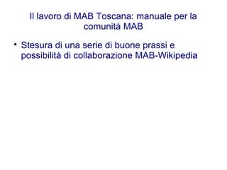 Il lavoro di MAB Toscana: manuale per la
comunità MAB

Stesura di una serie di buone prassi e
possibilità di collaborazione MAB-Wikipedia
 