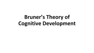 Bruner’s Theory of
Cognitive Development
 