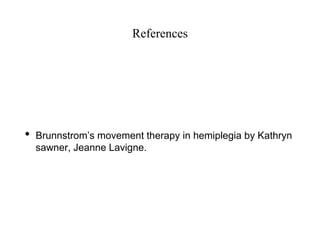 References
• Brunnstrom’s movement therapy in hemiplegia by Kathryn
sawner, Jeanne Lavigne.
 