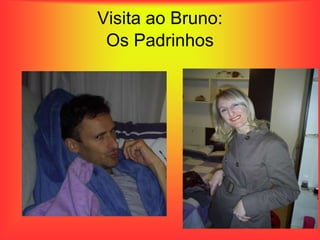 Visita ao Bruno:
 Os Padrinhos
 