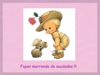 Fiquei morrendo de saudades !!! 