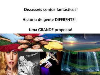 Dezasseis contos fantásticos!

História de gente DIFERENTE!

   Uma GRANDE proposta!
 