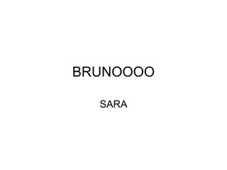 BRUNOOOO
SARA
 