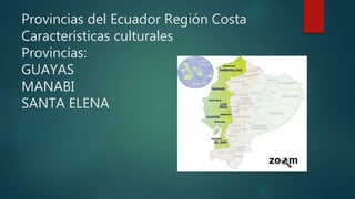 Provincias del Ecuador Región Costa
Características culturales
Provincias:
GUAYAS
MANABI
SANTA ELENA
 